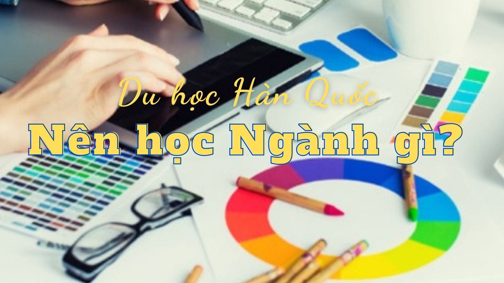 Du học Hàn Quốc nên học ngành gì theo xu hướng hiện nay?